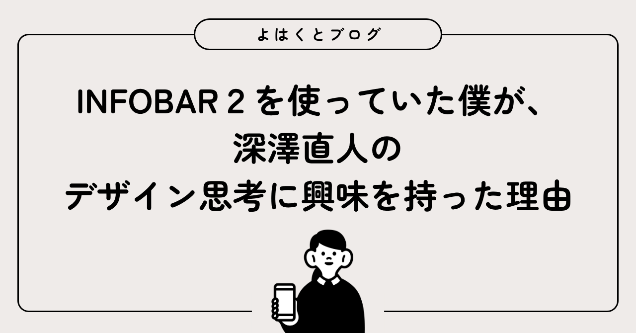 INFOBAR2を使っていた僕が、深澤直人のデザイン思考に興味を持った理由